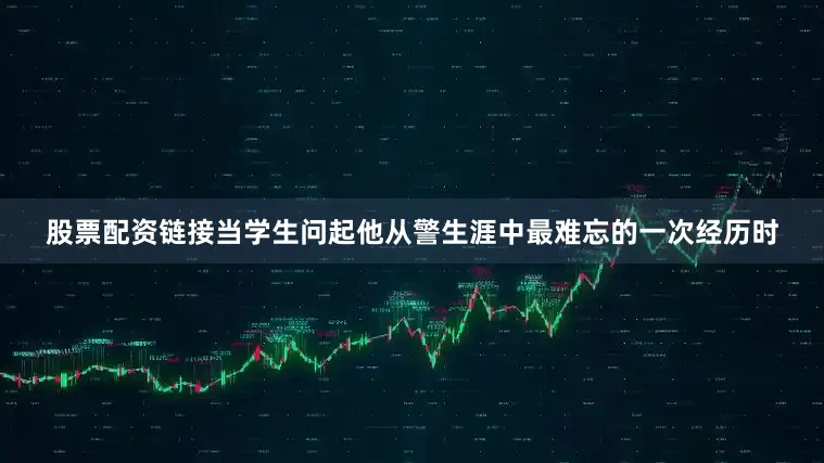 股票配资链接当学生问起他从警生涯中最难忘的一次经历时