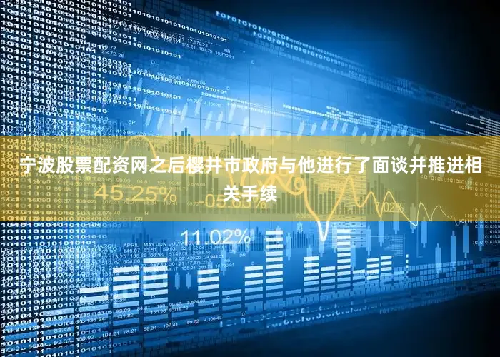 宁波股票配资网之后樱井市政府与他进行了面谈并推进相关手续