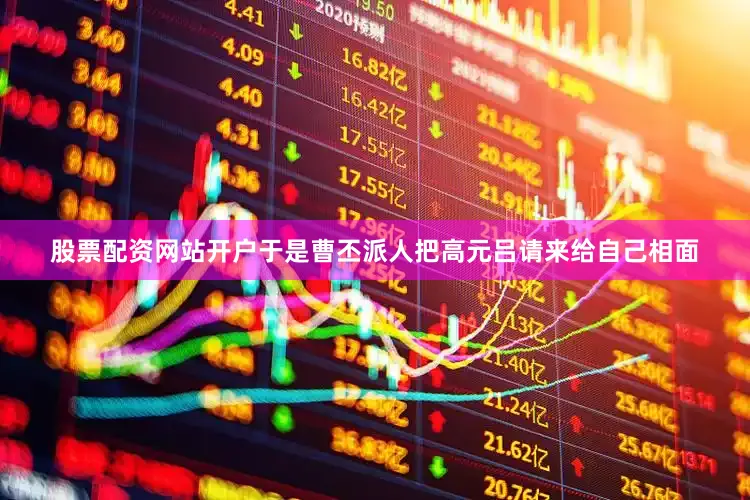 股票配资网站开户于是曹丕派人把高元吕请来给自己相面