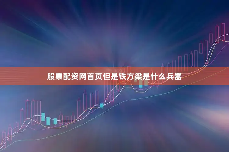 股票配资网首页但是铁方梁是什么兵器