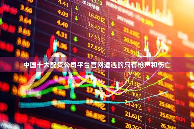中国十大配资公司平台官网遭遇的只有枪声和伤亡