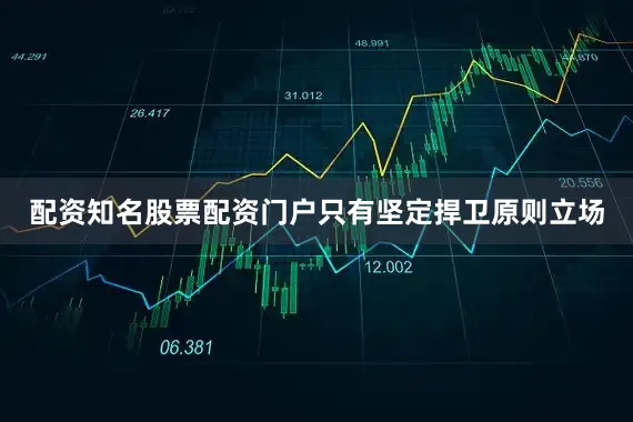 配资知名股票配资门户只有坚定捍卫原则立场