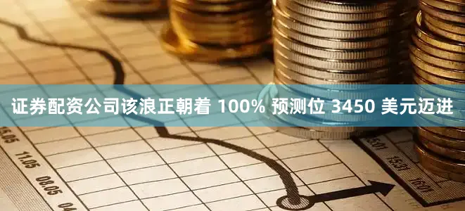 证券配资公司该浪正朝着 100% 预测位 3450 美元迈进
