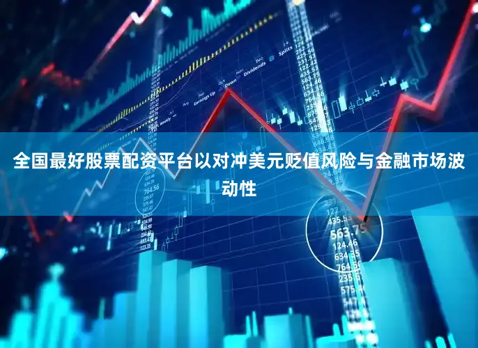 全国最好股票配资平台以对冲美元贬值风险与金融市场波动性