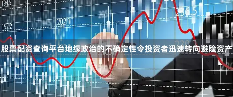 股票配资查询平台地缘政治的不确定性令投资者迅速转向避险资产