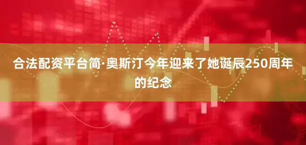 合法配资平台简·奥斯汀今年迎来了她诞辰250周年的纪念