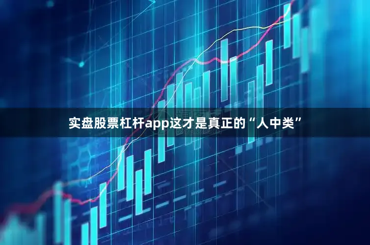 实盘股票杠杆app这才是真正的“人中类”