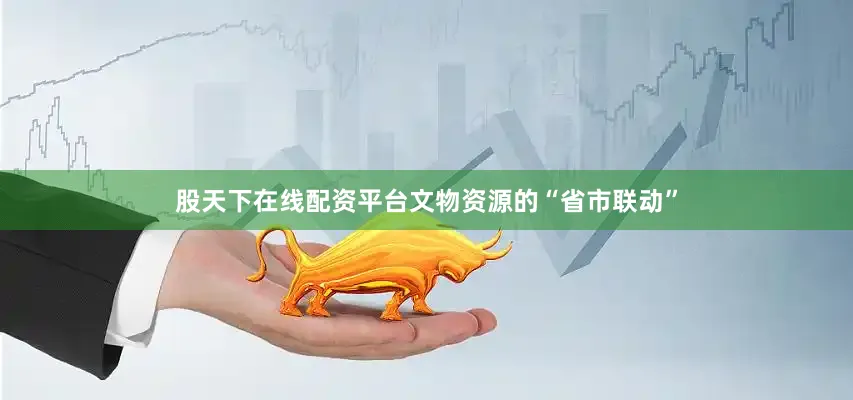 股天下在线配资平台文物资源的“省市联动”