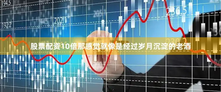 股票配资10倍那感觉就像是经过岁月沉淀的老酒