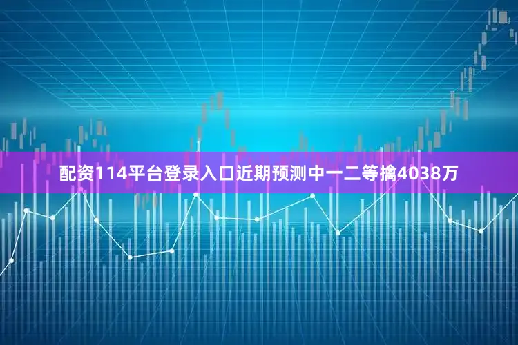配资114平台登录入口近期预测中一二等擒4038万