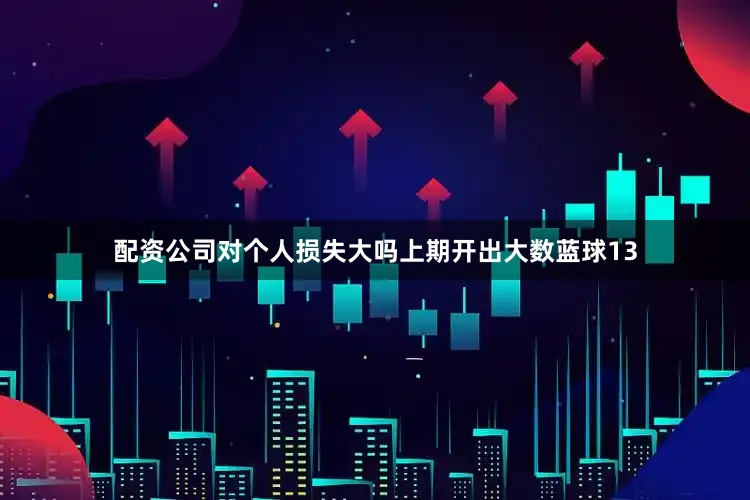 配资公司对个人损失大吗上期开出大数蓝球13