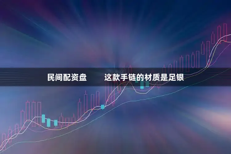 民间配资盘        这款手链的材质是足银