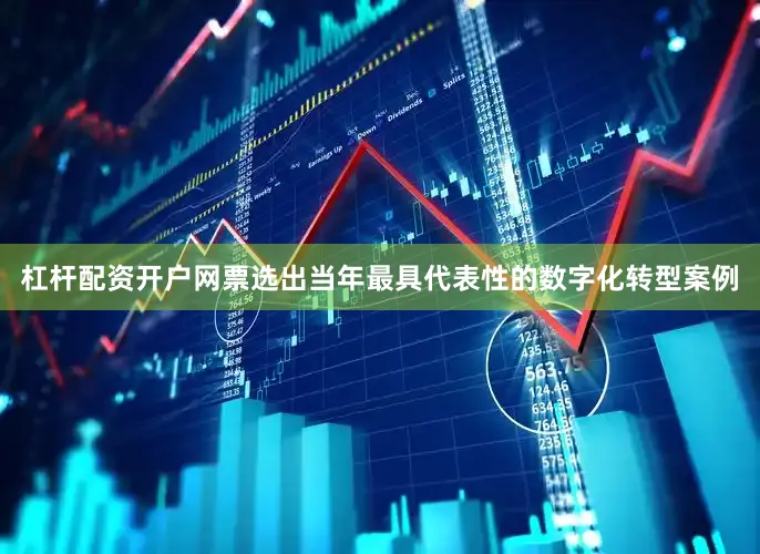 杠杆配资开户网票选出当年最具代表性的数字化转型案例