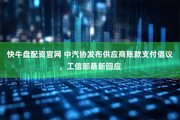 快牛盘配资官网 中汽协发布供应商账款支付倡议，工信部最新回应