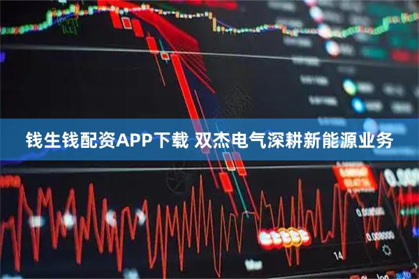 钱生钱配资APP下载 双杰电气深耕新能源业务