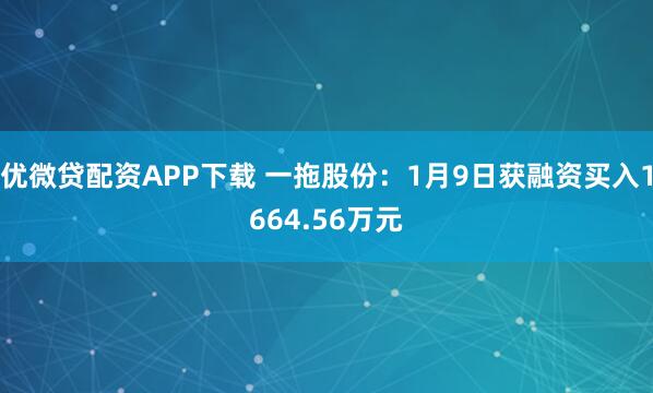 优微贷配资APP下载 一拖股份：1月9日获融资买入1664.56万元