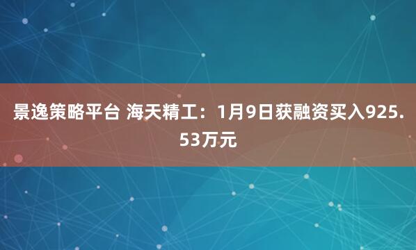 景逸策略平台 海天精工：1月9日获融资买入925.53万元