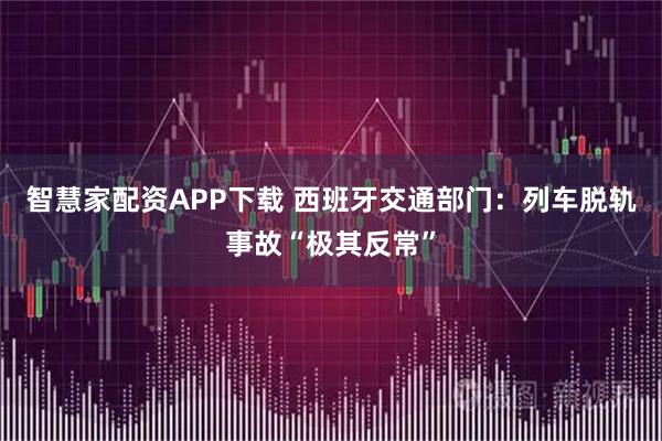 智慧家配资APP下载 西班牙交通部门：列车脱轨事故“极其反常”