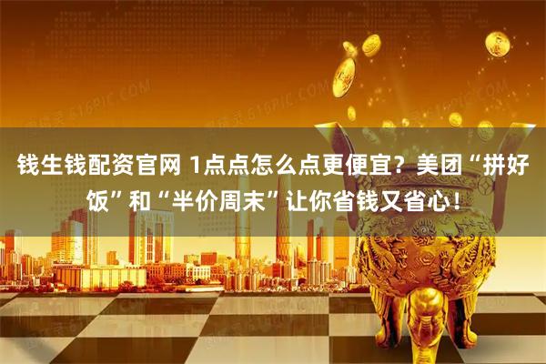 钱生钱配资官网 1点点怎么点更便宜？美团“拼好饭”和“半价周末”让你省钱又省心！