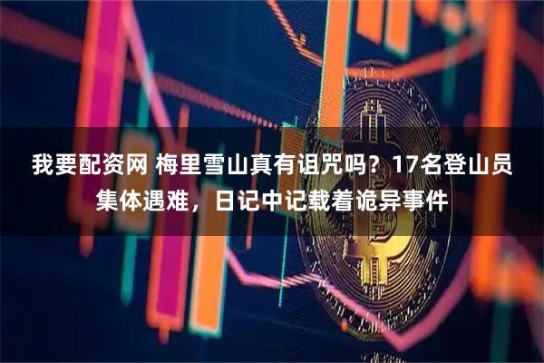 我要配资网 梅里雪山真有诅咒吗?17名登山员集体遇难,日记中记载着诡异事件