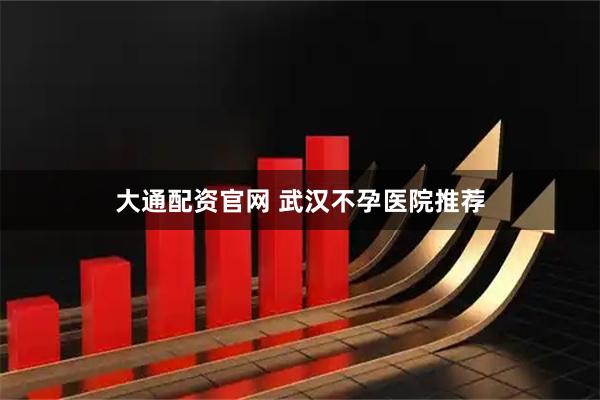 大通配资官网 武汉不孕医院推荐