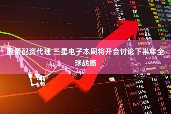 股票配资代理 三星电子本周将开会讨论下半年全球战略